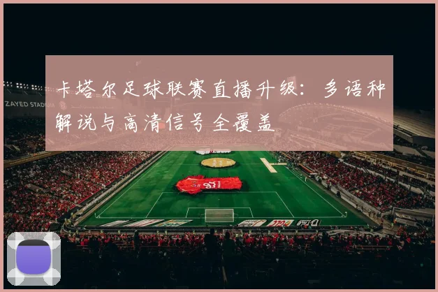 卡塔尔足球联赛直播升级：多语种解说与高清信号全覆盖