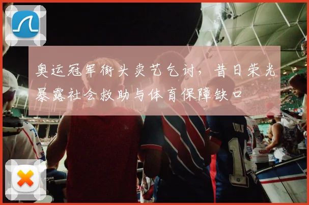 奥运冠军街头卖艺乞讨，昔日荣光暴露社会救助与体育保障缺口