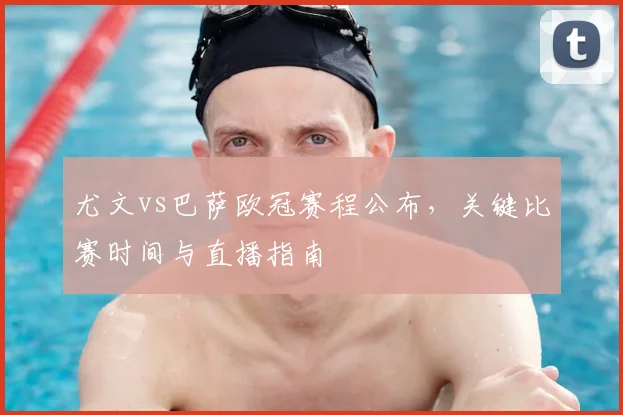 尤文vs巴萨欧冠赛程公布，关键比赛时间与直播指南