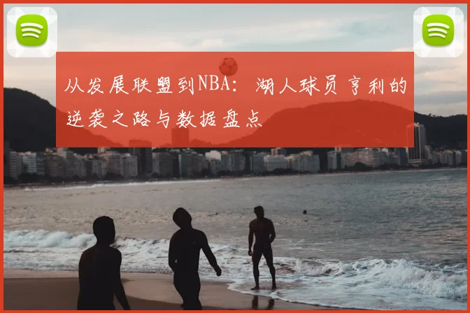 从发展联盟到NBA：湖人球员亨利的逆袭之路与数据盘点