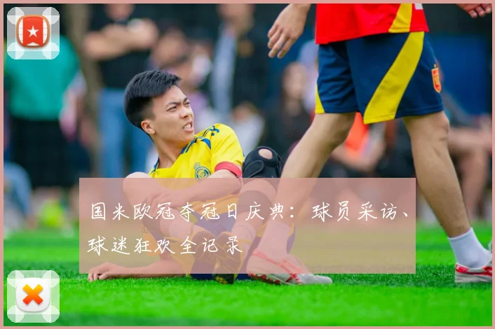 国米欧冠夺冠日庆典：球员采访、球迷狂欢全记录