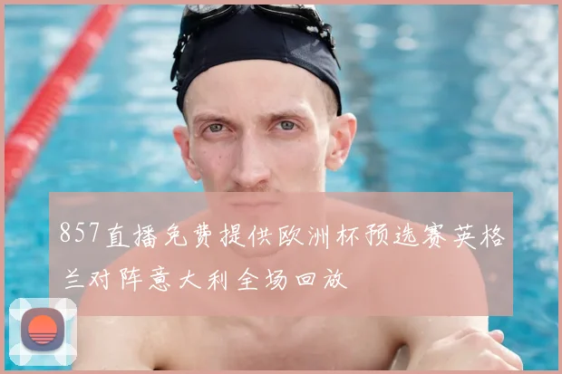 857直播免费提供欧洲杯预选赛英格兰对阵意大利全场回放