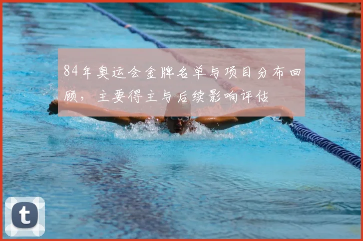 84年奥运会金牌名单与项目分布回顾，主要得主与后续影响评估