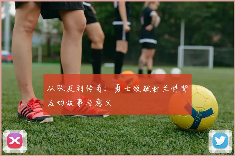 从队友到传奇：勇士致敬杜兰特背后的故事与意义