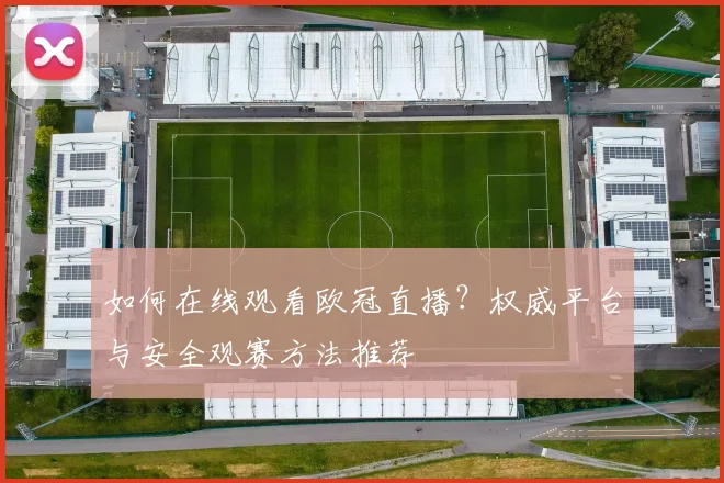 如何在线观看欧冠直播？权威平台与安全观赛方法推荐