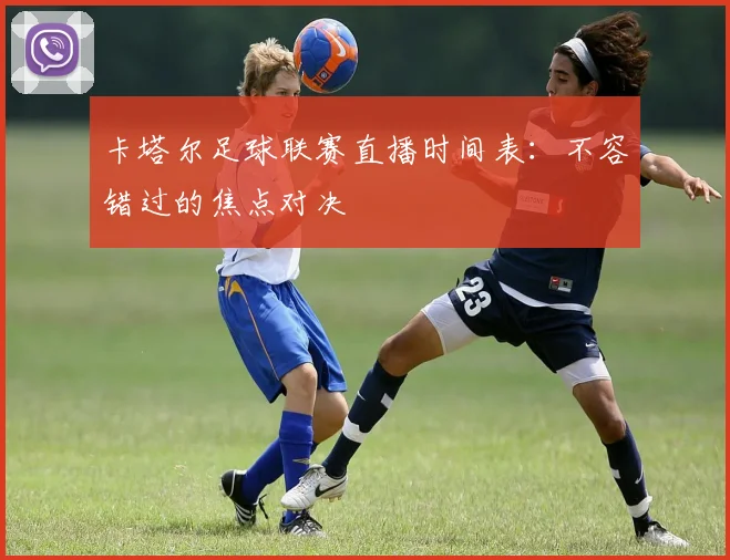 卡塔尔足球联赛直播时间表：不容错过的焦点对决