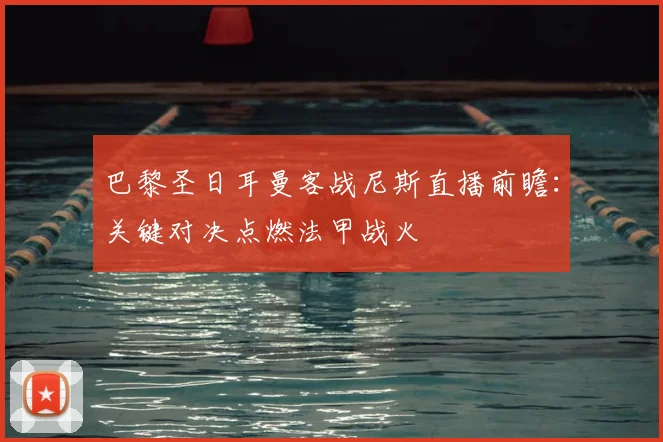 巴黎圣日耳曼客战尼斯直播前瞻：关键对决点燃法甲战火