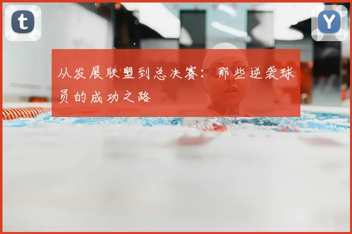 从发展联盟到总决赛：那些逆袭球员的成功之路