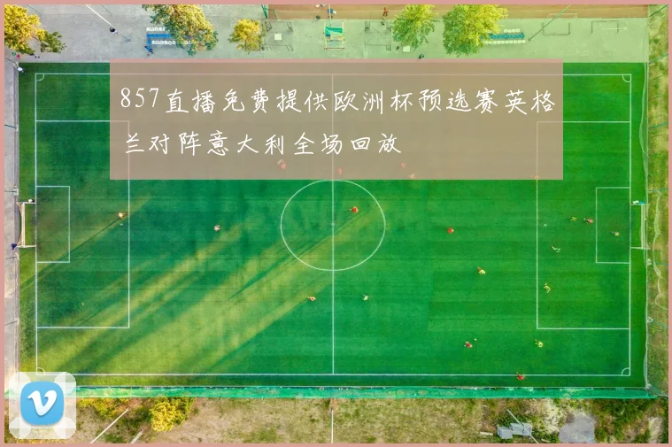 857直播免费提供欧洲杯预选赛英格兰对阵意大利全场回放